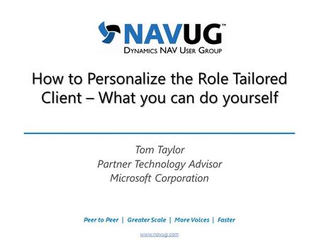 Where USERS Make the Difference! Peer to Peer | Greater Scale | More Voices | Faster www.navug.com How to Personalize the Role Tailored Client – What you.