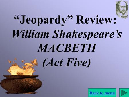 “Jeopardy” Review: William Shakespeare’s MACBETH (Act Five) Back to menu.