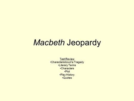 Macbeth Jeopardy Test Review Characteristics of a Tragedy Literary Terms Characters Plot Play History Quotes.