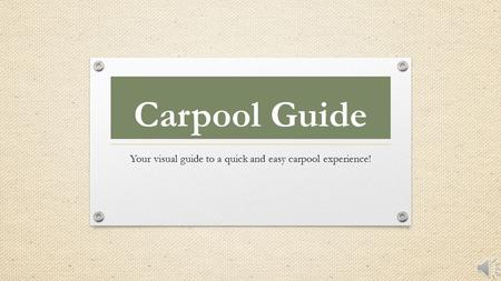 Carpool Guide Your visual guide to a quick and easy carpool experience!