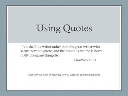 Using Quotes “It is the little writer rather than the great writer who seems never to quote, and the reason is that he is never really doing anything else.”