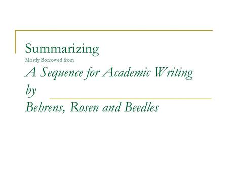 Summarizing Mostly Borrowed from A Sequence for Academic Writing by Behrens, Rosen and Beedles.
