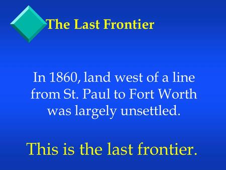 In 1860, land west of a line from St. Paul to Fort Worth was largely unsettled. This is the last frontier. The Last Frontier.