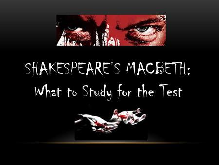 SHAKESPEARE’S MACBETH: What to Study for the Test.