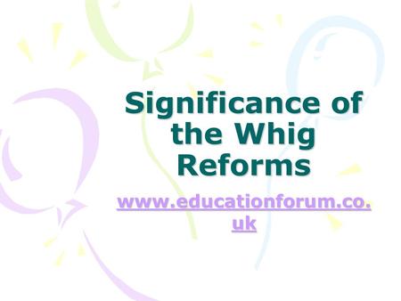 Significance of the Whig Reforms www.educationforum.co. uk www.educationforum.co. uk.