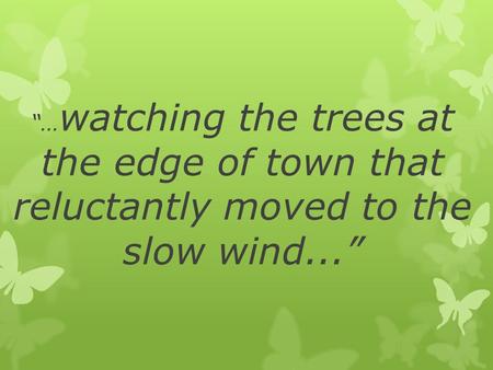 “… watching the trees at the edge of town that reluctantly moved to the slow wind...”