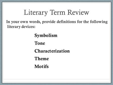 Literary Term Review In your own words, provide definitions for the following literary devices: Symbolism Tone Characterization Theme Motifs.