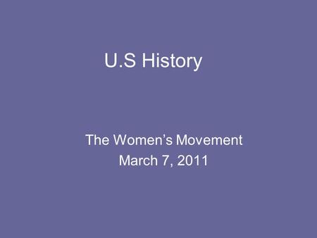 U.S History The Women’s Movement March 7, 2011. California Standard 8.6.6 Examine the women’s suffrage movement (biographies, writing and speeches of.