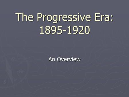 The Progressive Era: 1895-1920 An Overview.
