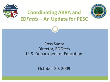 Coordinating ARRA and EDFacts – An Update for PESC Ross Santy Director, EDFacts U. S. Department of Education October 20, 2009.
