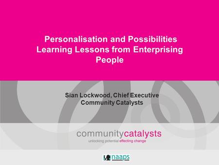 Personalisation and Possibilities Learning Lessons from Enterprising People Sian Lockwood, Chief Executive Community Catalysts.