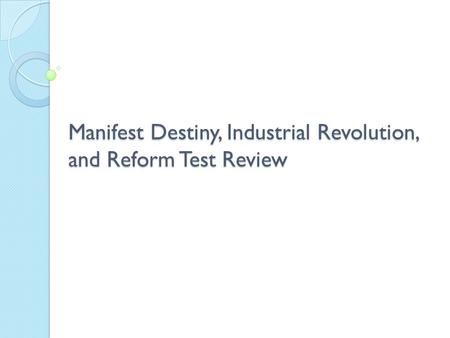 Manifest Destiny, Industrial Revolution, and Reform Test Review