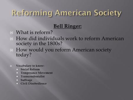 Bell Ringer:  What is reform?  How did individuals work to reform American society in the 1800s?  How would you reform American society today?  Vocabulary.