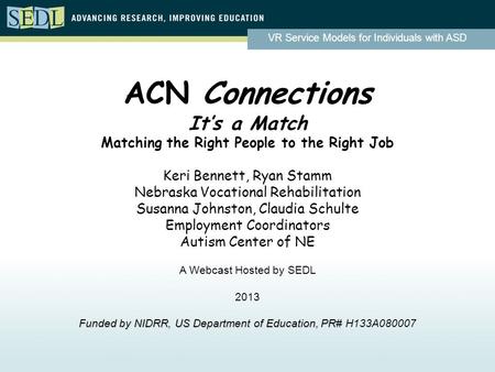 VR Service Models for Individuals with ASD ACN Connections It’s a Match Matching the Right People to the Right Job Keri Bennett, Ryan Stamm Nebraska Vocational.