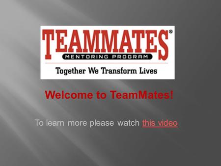 Welcome to TeamMates! To learn more please watch this videothis video.