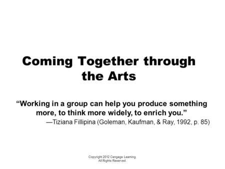 Coming Together through the Arts “Working in a group can help you produce something more, to think more widely, to enrich you.” —Tiziana Fillipina (Goleman,