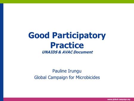 Www.global-campaign.org Good Participatory Practice UNAIDS & AVAC Document Pauline Irungu Global Campaign for Microbicides.