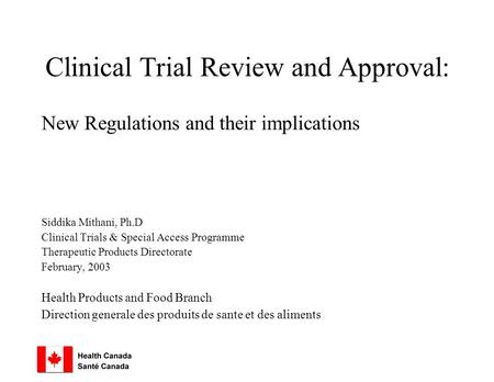 Clinical Trial Review and Approval: New Regulations and their implications Siddika Mithani, Ph.D Clinical Trials & Special Access Programme Therapeutic.