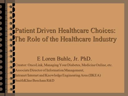 Patient Driven Healthcare Choices: The Role of the Healthcare Industry E Loren Buhle, Jr. PhD. Creator: OncoLink, Managing Your Diabetes, Medicine Online,