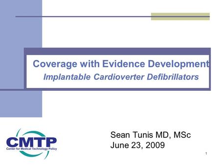 Coverage with Evidence Development Implantable Cardioverter Defibrillators 1 Sean Tunis MD, MSc June 23, 2009.