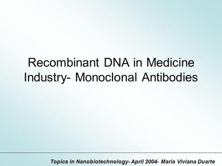 Recombinant DNA in Medicine Industry- Monoclonal Antibodies Topics in Nanobiotechnology- April 2004- Maria Viviana Duarte.