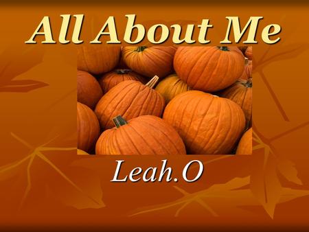 All About Me Leah.O. When I was born I was born on october,24,1997 in Ohio I was born on october,24,1997 in Ohio.