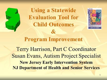 1 Using a Statewide Evaluation Tool for Child Outcomes & Program Improvement Terry Harrison, Part C Coordinator Susan Evans, Autism Project Specialist.