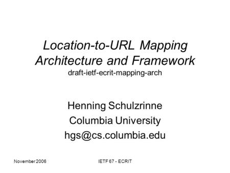 November 2006IETF 67 - ECRIT Location-to-URL Mapping Architecture and Framework draft-ietf-ecrit-mapping-arch Henning Schulzrinne Columbia University