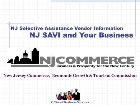Office of Business Services NJ Selective Assistance Vendor Information NJ SAVI and Your Business New Jersey Commerce, Economic Growth & Tourism Commission.