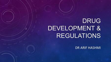 DRUG DEVELOPMENT & REGULATIONS DR ARIF HASHMI. DRUG DEVELOPMENT Discovery and synthesis Preclinical development (chemical testing, biological testing,