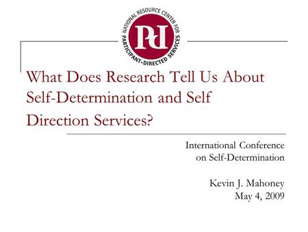 What Does Research Tell Us About Self-Determination and Self Direction Services? International Conference on Self-Determination Kevin J. Mahoney May 4,