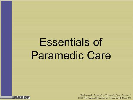 Bledsoe et al., Essentials of Paramedic Care: Division 1 © 2007 by Pearson Education, Inc. Upper Saddle River, NJ Essentials of Paramedic Care.