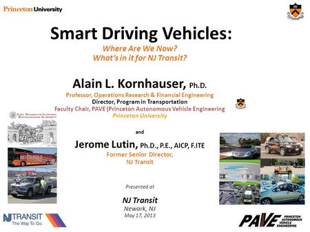 Smart Driving Vehicles: Where Are We Now? What’s in it for NJ Transit? Alain L. Kornhauser, Ph.D. Professor, Operations Research & Financial Engineering.