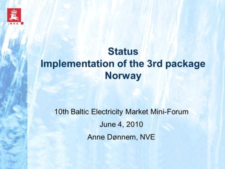 Status Implementation of the 3rd package Norway 10th Baltic Electricity Market Mini-Forum June 4, 2010 Anne Dønnem, NVE.