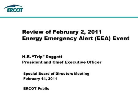 H.B. “Trip” Doggett President and Chief Executive Officer Review of February 2, 2011 Energy Emergency Alert (EEA) Event Special Board of Directors Meeting.