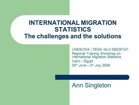 INTERNATIONAL MIGRATION STATISTICS The challenges and the solutions UNESCWA / DESA /ALO MEDSTAT Regional Training Workshop on International Migration Statistics.