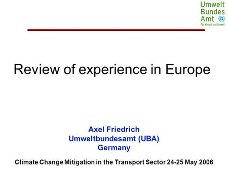 Climate Change Mitigation in the Transport Sector 24-25 May 2006 Axel Friedrich Umweltbundesamt (UBA) Germany Review of experience in Europe.