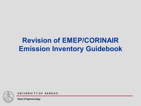 U N I V E R S I T Y O F A A R H U S Dept of Agroecology Revision of EMEP/CORINAIR Emission Inventory Guidebook.