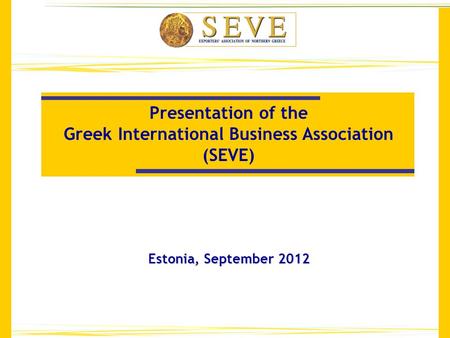 Presentation of the Greek International Business Association (SEVE) Estonia, September 2012.