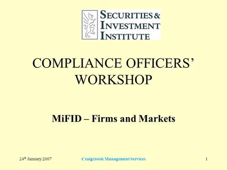 24 th January 2007Craigcrook Management Services1 COMPLIANCE OFFICERS’ WORKSHOP MiFID – Firms and Markets.
