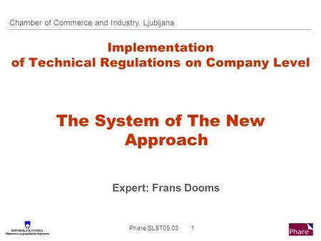 Phare SL9705.03 1 Implementation of Technical Regulations on Company Level The System of The New Approach Expert: Frans Dooms Chamber of Commerce and Industry,