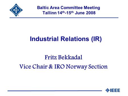 Baltic Area Committee Meeting Tallinn 14 th -15 th June 2008 Industrial Relations (IR) Fritz Bekkadal Vice Chair & IRO Norway Section.