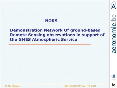 M. De Mazière NDACC SC 2011, Nov. 11, 2011 NORS Demonstration Network Of ground-based Remote Sensing observations in support of the GMES Atmospheric Service.