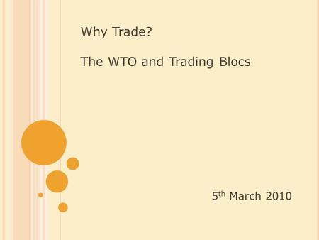 Why Trade? The WTO and Trading Blocs 5 th March 2010.