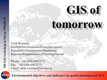 5th GIS workshop in Stresa 990628-30 Environmental objectives and indicators in spatial planning and SEA GIS of tomorrow GIS of tomorrow Ulrik Westman.