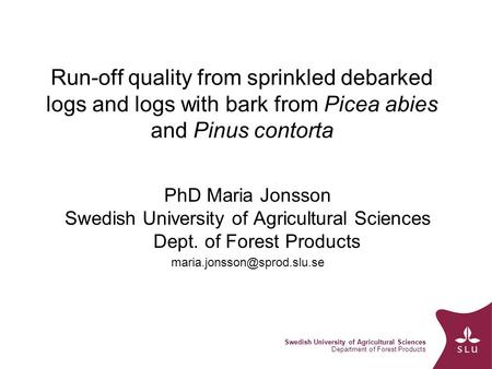 Swedish University of Agricultural Sciences Department of Forest Products Run-off quality from sprinkled debarked logs and logs with bark from Picea abies.