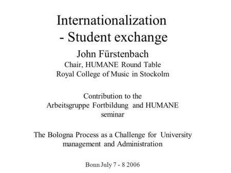 Internationalization - Student exchange John Fürstenbach Chair, HUMANE Round Table Royal College of Music in Stockolm Contribution to the Arbeitsgruppe.
