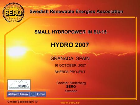Swedish Renewable Energies Association www.sero.se Christer Söderberg 0710 HYDRO 2007 GRANADA, SPAIN 16 OCTOBER, 2007 SHERPA PROJEKT Christer Söderberg.