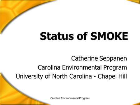 Carolina Environmental Program Status of SMOKE Catherine Seppanen Carolina Environmental Program University of North Carolina - Chapel Hill.