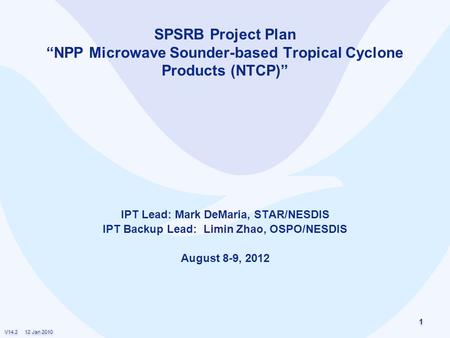 V14.2 12 Jan 2010 1 1 SPSRB Project Plan “NPP Microwave Sounder-based Tropical Cyclone Products (NTCP)” IPT Lead: Mark DeMaria, STAR/NESDIS IPT Backup.